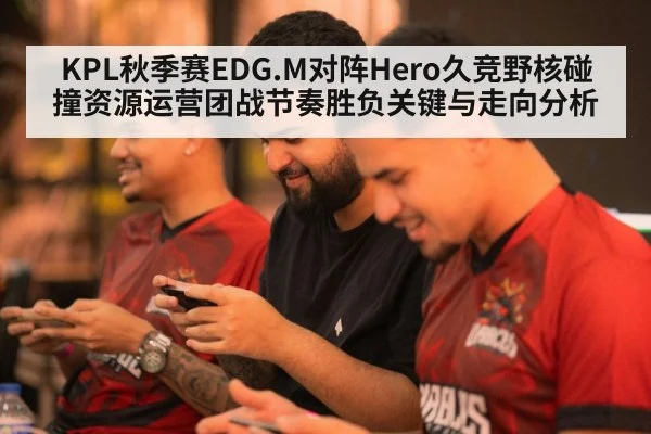 KPL秋季赛EDG.M对阵Hero久竞野核碰撞资源运营团战节奏胜负关键与走向分析 | B Sports