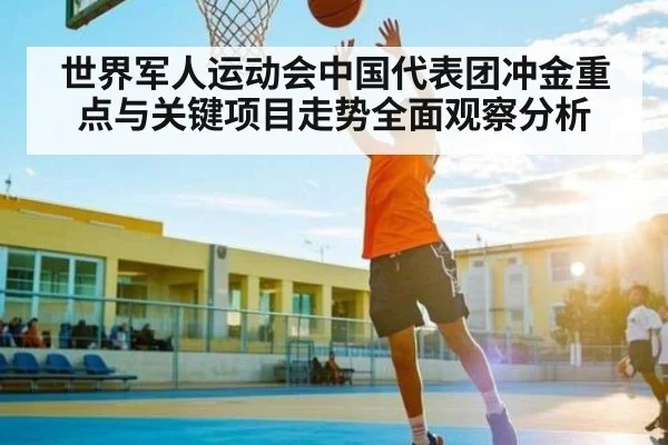 世界军人运动会中国代表团冲金重点与关键项目走势全面观察分析 | B Sports