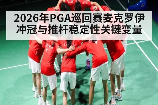 2026年PGA巡回赛麦克罗伊冲冠与推杆稳定性关键变量